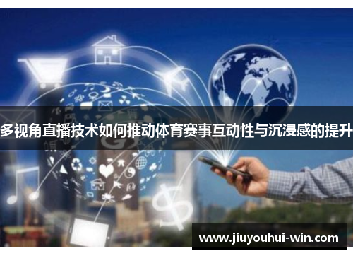 多视角直播技术如何推动体育赛事互动性与沉浸感的提升
